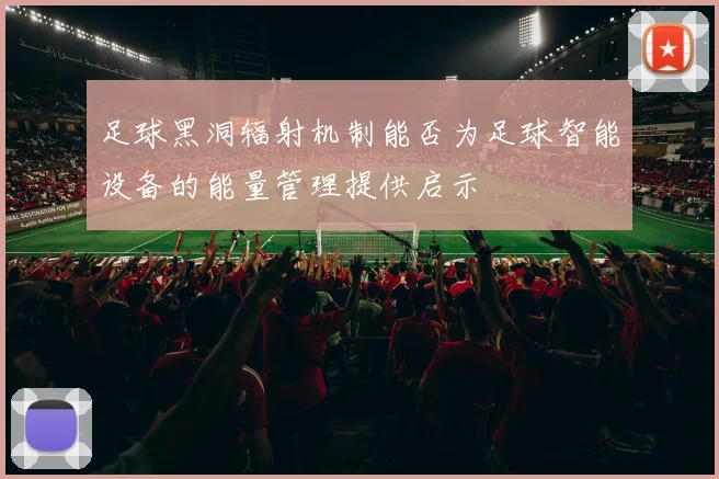 足球黑洞辐射机制能否为足球智能设备的能量管理提供启示