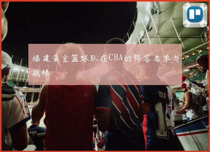 福建黄金篮球队在CBA的阵容名单与战绩