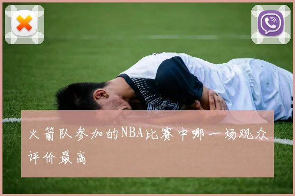 火箭队参加的NBA比赛中哪一场观众评价最高