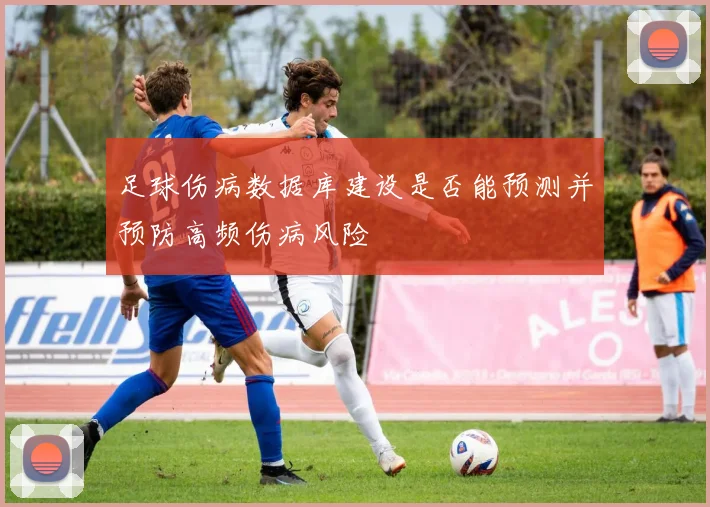 足球伤病数据库建设是否能预测并预防高频伤病风险